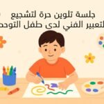 جلسة تلوين حرة لتشجيع التعبير الفني لدى الطفل التوحدي